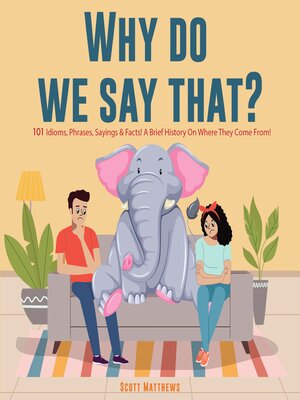 cover image of Why Do We Say That? 101 Idioms, Phrases, Sayings & Facts! a Brief History On Where They Come From!